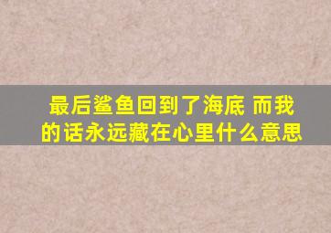 最后鲨鱼回到了海底 而我的话永远藏在心里什么意思